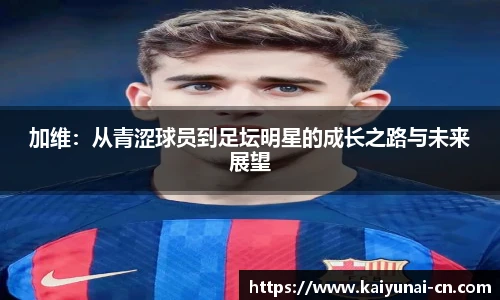 加维：从青涩球员到足坛明星的成长之路与未来展望