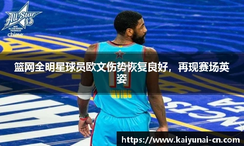 篮网全明星球员欧文伤势恢复良好，再现赛场英姿