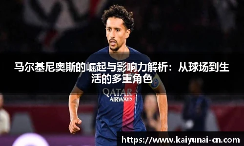 马尔基尼奥斯的崛起与影响力解析：从球场到生活的多重角色